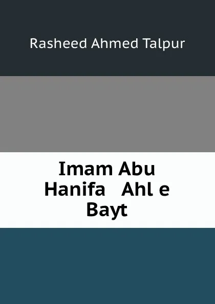 Обложка книги Imam Abu Hanifa . Ahl e Bayt, Rasheed Ahmed Talpur