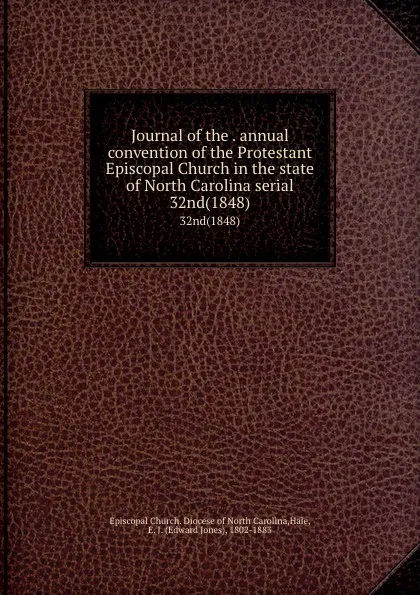 Обложка книги Journal of the . annual convention of the Protestant Episcopal Church in the state of North Carolina serial. 32nd(1848), Edward Jones Hale