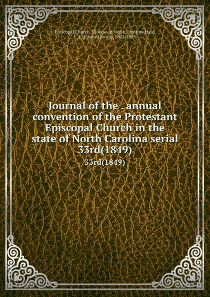 Обложка книги Journal of the . annual convention of the Protestant Episcopal Church in the state of North Carolina serial. 33rd(1849), Edward Jones Hale