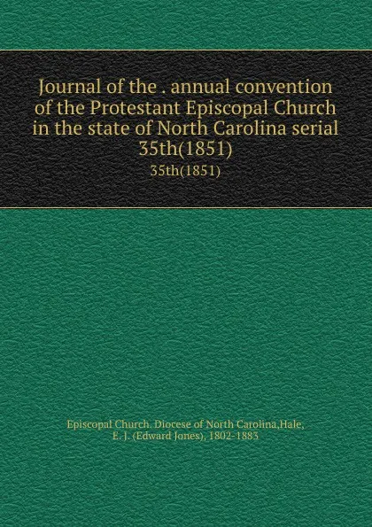 Обложка книги Journal of the . annual convention of the Protestant Episcopal Church in the state of North Carolina serial. 35th(1851), Edward Jones Hale