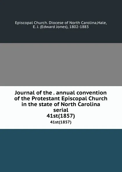 Обложка книги Journal of the . annual convention of the Protestant Episcopal Church in the state of North Carolina serial. 41st(1857), Edward Jones Hale