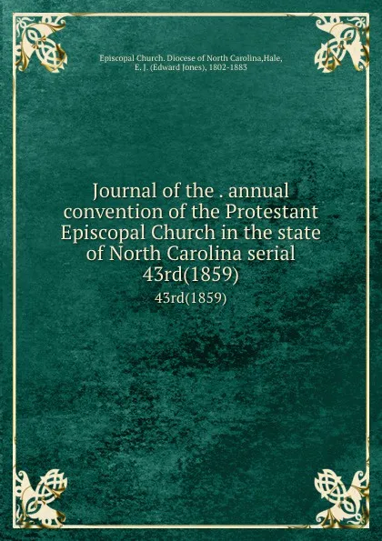 Обложка книги Journal of the . annual convention of the Protestant Episcopal Church in the state of North Carolina serial. 43rd(1859), Edward Jones Hale