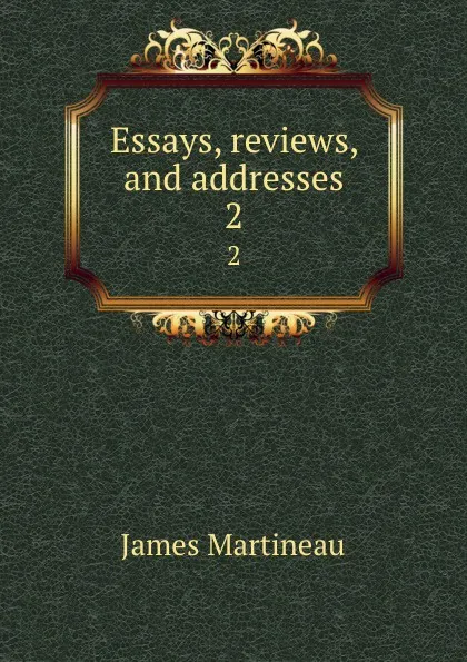 Обложка книги Essays, reviews, and addresses. 2, James Martineau