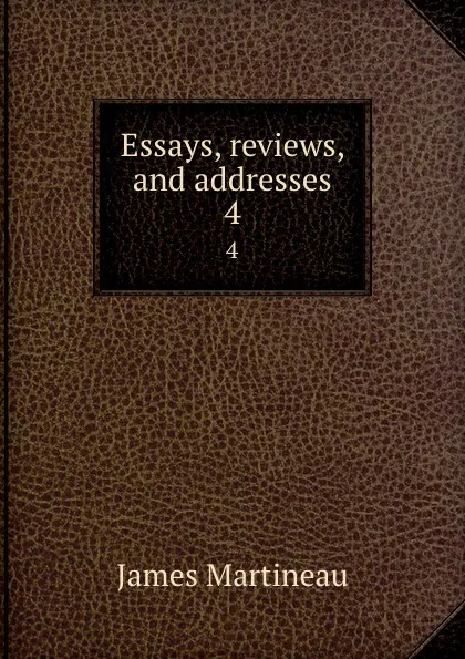 Обложка книги Essays, reviews, and addresses. 4, James Martineau