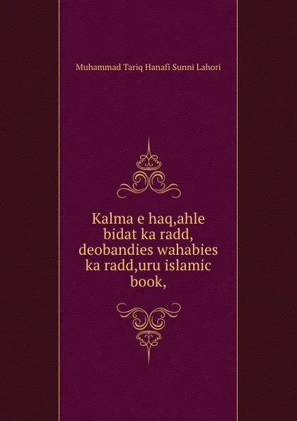 Обложка книги Kalma e haq,ahle bidat ka radd,deobandies wahabies ka radd,uru islamic book,, Muhammad Tariq Hanafi Sunni Lahori