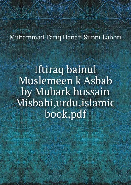 Обложка книги Iftiraq bainul Muslemeen k Asbab by Mubark hussain Misbahi,urdu,islamic book,pdf, Muhammad Tariq Hanafi Sunni Lahori