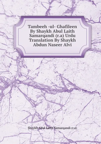 Обложка книги Tambeeh -ul- Ghafileen By Shaykh Abul Laith Samarqandi (r.a) Urdu Translation By Shaykh Abdun Naseer Alvi, Shaykh Abul Laith Samarqandi