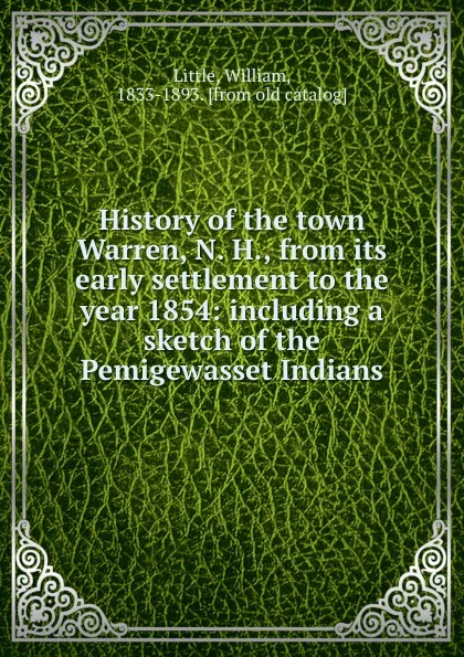 Обложка книги History of the town Warren, N. H., from its early settlement to the year 1854: including a sketch of the Pemigewasset Indians, William Little