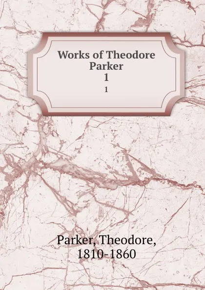 Обложка книги Works of Theodore Parker. 1, Theodore Parker