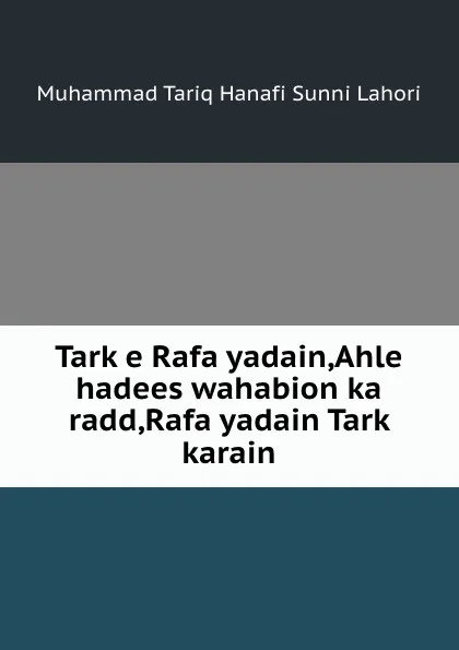 Обложка книги Tark e Rafa yadain,Ahle hadees wahabion ka radd,Rafa yadain Tark karain, Muhammad Tariq Hanafi Sunni Lahori