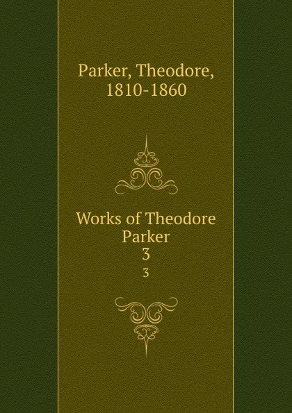 Обложка книги Works of Theodore Parker. 3, Theodore Parker