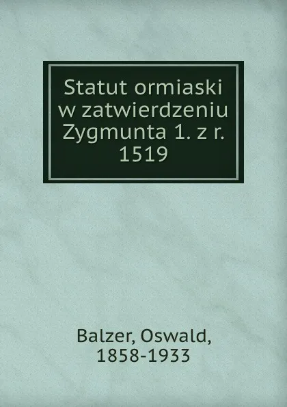 Обложка книги Statut ormiaski w zatwierdzeniu Zygmunta 1. z r. 1519, Oswald Balzer