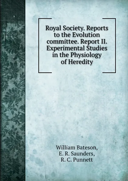 Обложка книги Royal Society. Reports to the Evolution committee. Report II. Experimental Studies in the Physiology of Heredity, William Bateson