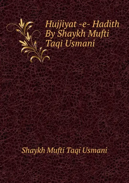 Обложка книги Hujjiyat -e- Hadith By Shaykh Mufti Taqi Usmani, Shaykh Mufti Taqi Usmani