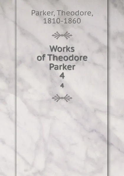 Обложка книги Works of Theodore Parker. 4, Theodore Parker