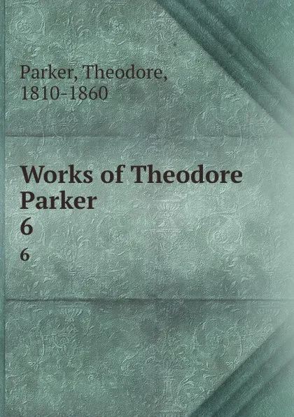 Обложка книги Works of Theodore Parker. 6, Theodore Parker
