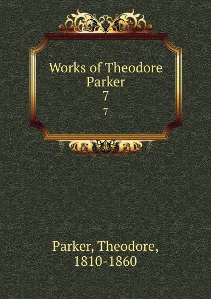 Обложка книги Works of Theodore Parker. 7, Theodore Parker