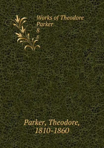 Обложка книги Works of Theodore Parker. 8, Theodore Parker