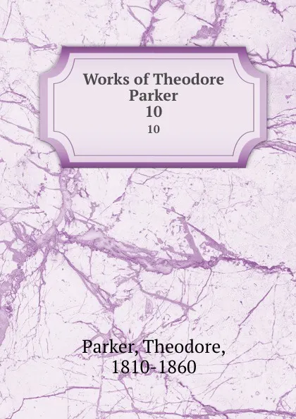 Обложка книги Works of Theodore Parker. 10, Theodore Parker