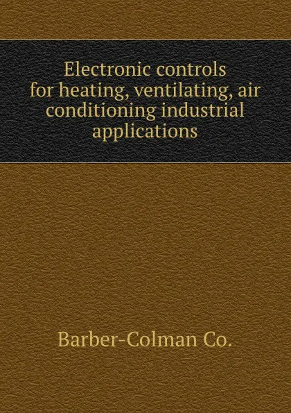 Обложка книги Electronic controls for heating, ventilating, air conditioning industrial applications, Barber-Colman
