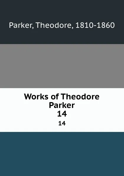 Обложка книги Works of Theodore Parker. 14, Theodore Parker