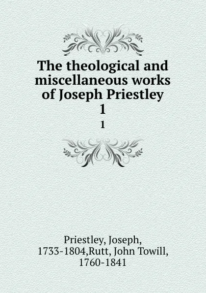 Обложка книги The theological and miscellaneous works of Joseph Priestley. 1, Joseph Priestley