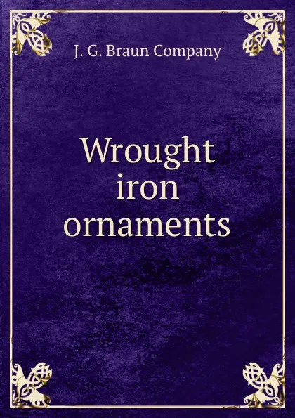 Обложка книги Wrought iron ornaments, J.G. Braun