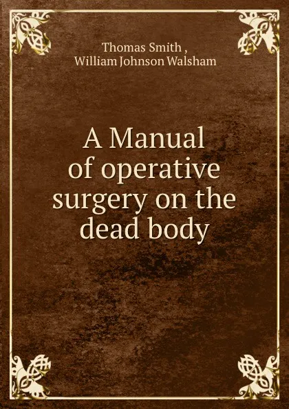 Обложка книги A Manual of operative surgery on the dead body, Thomas Smith