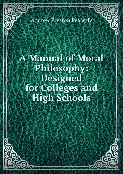 Обложка книги A Manual of Moral Philosophy: Designed for Colleges and High Schools, Andrew P. Peabody