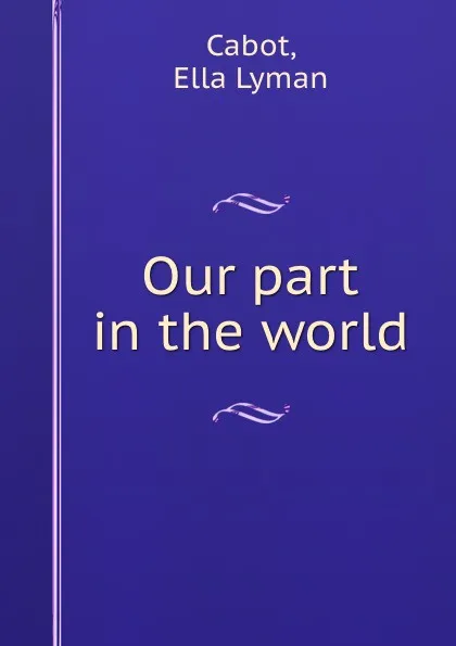 Обложка книги Our part in the world, Ella Lyman Cabot