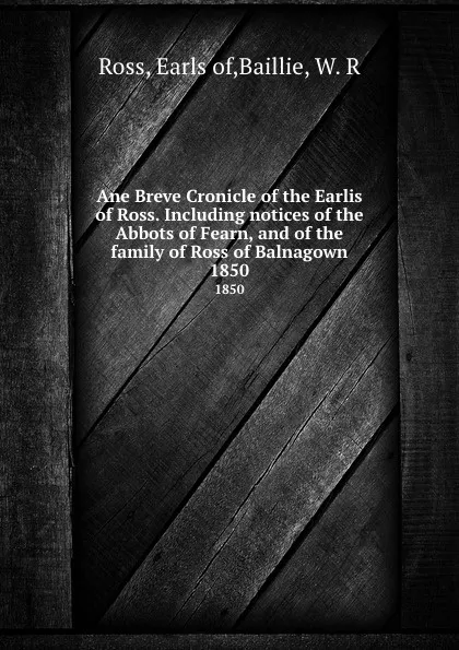 Обложка книги Ane Breve Cronicle of the Earlis of Ross. Including notices of the Abbots of Fearn, and of the family of Ross of Balnagown. 1850, Earls of Ross