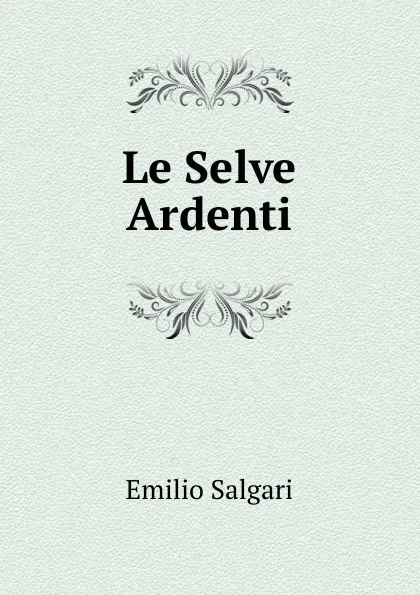 Обложка книги Le Selve Ardenti, Emilio Salgari