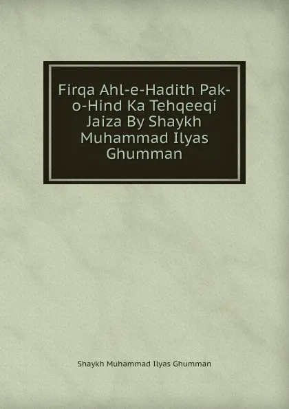 Обложка книги Firqa Ahl-e-Hadith Pak-o-Hind Ka Tehqeeqi Jaiza By Shaykh Muhammad Ilyas Ghumman, Shaykh Muhammad Ilyas Ghumman