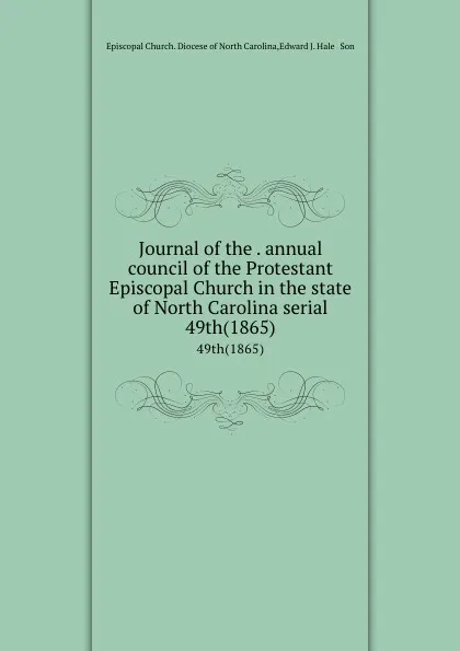 Обложка книги Journal of the . annual council of the Protestant Episcopal Church in the state of North Carolina serial. 49th(1865), Edward J. Hale & Son