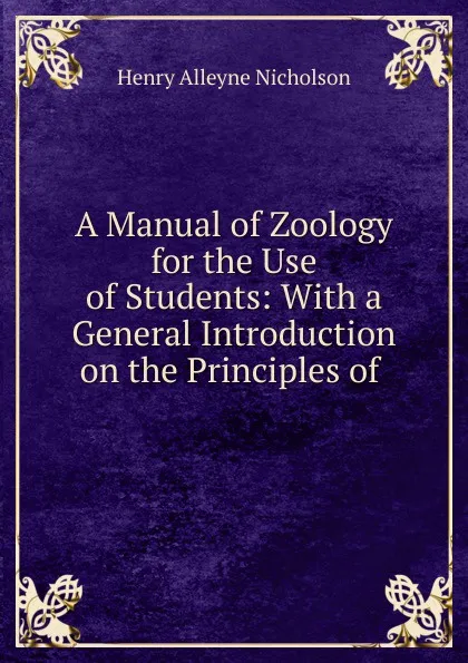 Обложка книги A Manual of Zoology for the Use of Students: With a General Introduction on the Principles of ., Henry Alleyne Nicholson