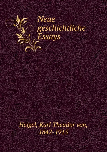 Обложка книги Neue geschichtliche Essays, Karl Theodor von Heigel