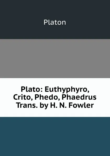 Обложка книги Plato: Euthyphyro, Crito, Phedo, Phaedrus Trans. by H. N. Fowler, Plato