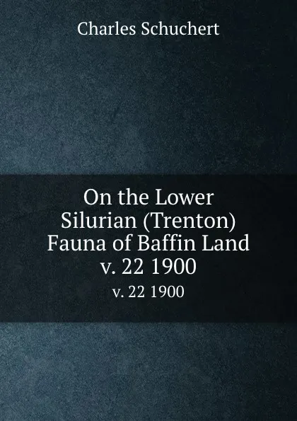 Обложка книги On the Lower Silurian (Trenton) Fauna of Baffin Land. v. 22 1900, Charles Schuchert