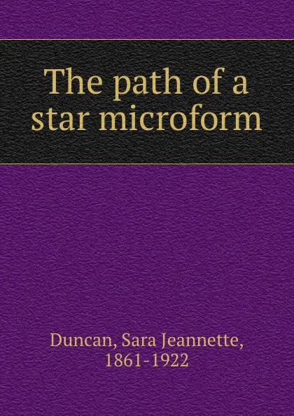 Обложка книги The path of a star microform, Sara Jeannette Duncan