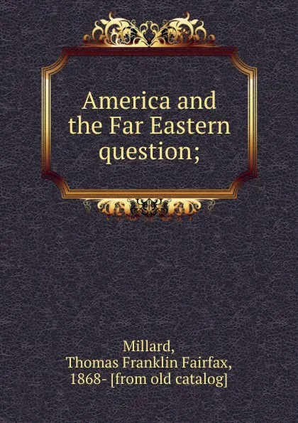 Обложка книги America and the Far Eastern question;, Thomas Franklin Fairfax Millard