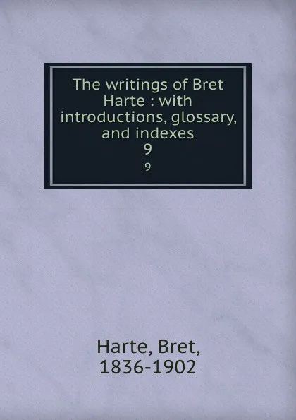 Обложка книги The writings of Bret Harte : with introductions, glossary, and indexes. 9, Bret Harte