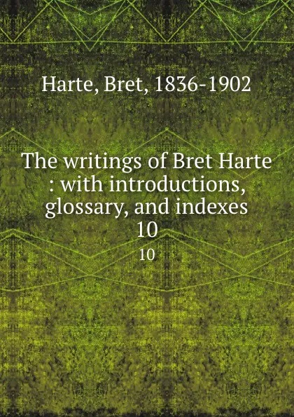 Обложка книги The writings of Bret Harte : with introductions, glossary, and indexes. 10, Bret Harte