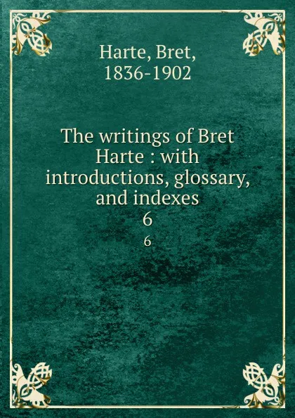 Обложка книги The writings of Bret Harte : with introductions, glossary, and indexes. 6, Bret Harte