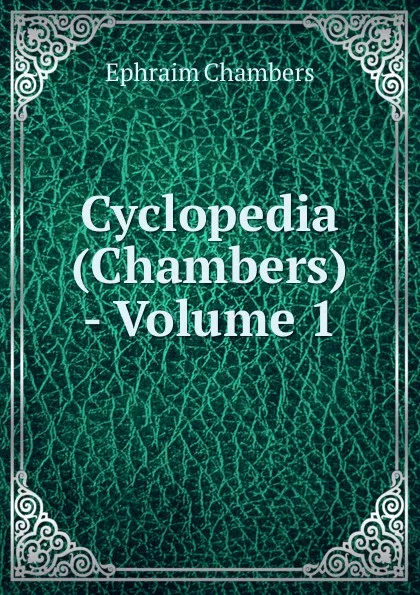 Обложка книги Cyclopedia (Chambers) - Volume 1, Ephraim Chambers