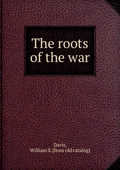 Обложка книги The roots of the war, William S. Davis