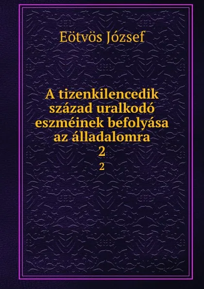 Обложка книги A tizenkilencedik szazad uralkodo eszmeinek befolyasa az alladalomra. 2, Eötvös József