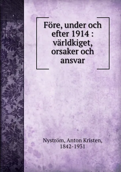 Обложка книги Fore, under och efter 1914 : varldkiget, orsaker och ansvar, Anton Kristen Nyström