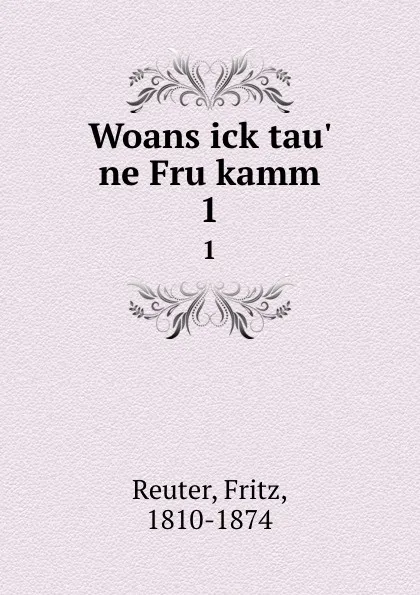 Обложка книги Woans ick tau. ne Fru kamm. 1, Fritz Reuter