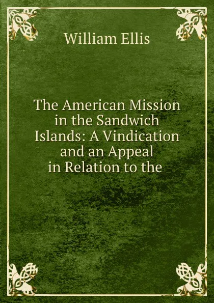 Обложка книги The American Mission in the Sandwich Islands: A Vindication and an Appeal in Relation to the ., Ellis William