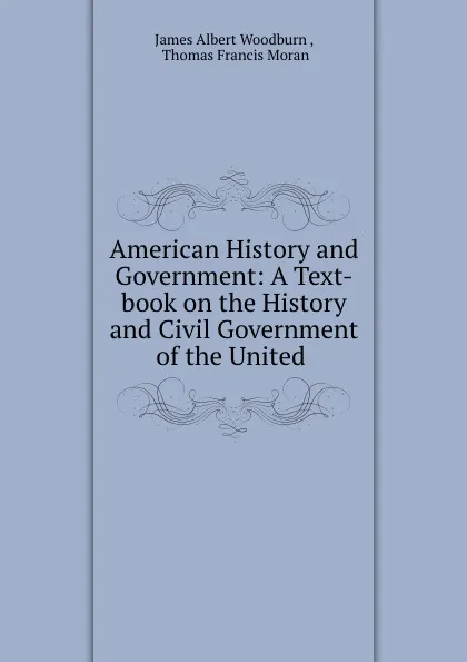 Обложка книги American History and Government: A Text-book on the History and Civil Government of the United ., James Albert Woodburn